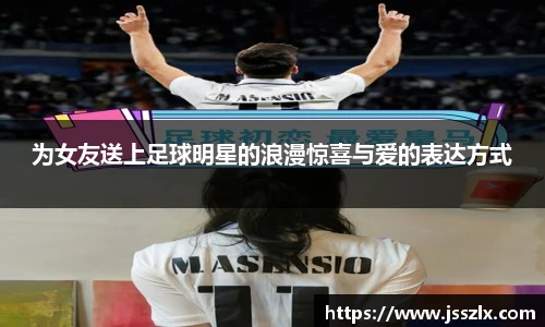 为女友送上足球明星的浪漫惊喜与爱的表达方式