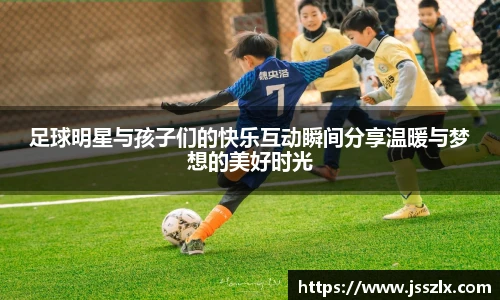 足球明星与孩子们的快乐互动瞬间分享温暖与梦想的美好时光