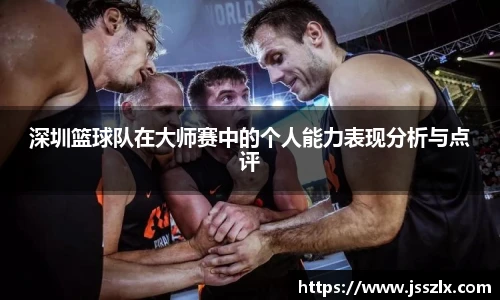 深圳篮球队在大师赛中的个人能力表现分析与点评